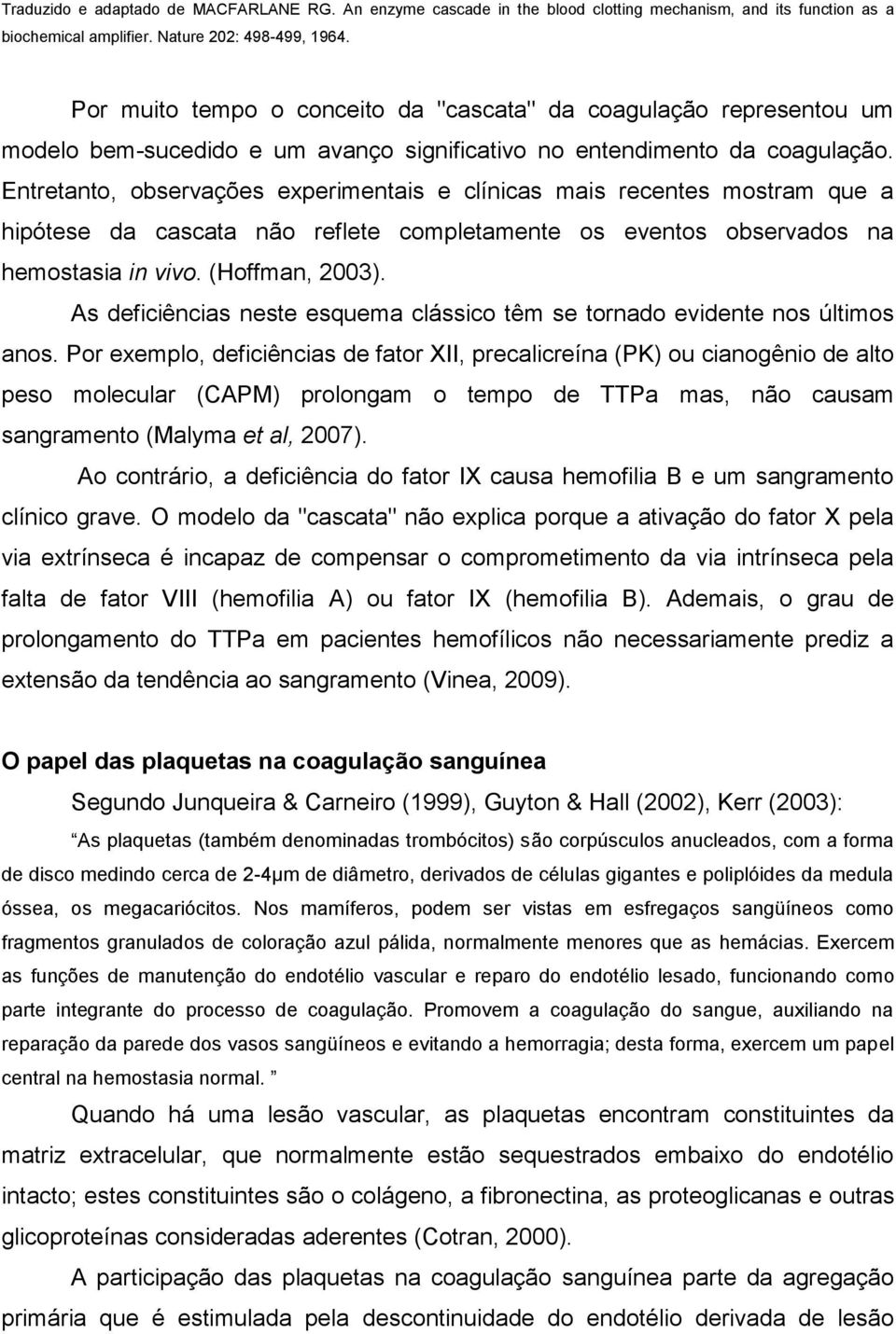 Entretanto, observações experimentais e clínicas mais recentes mostram que a hipótese da cascata não reflete completamente os eventos observados na hemostasia in vivo. (Hoffman, 2003).