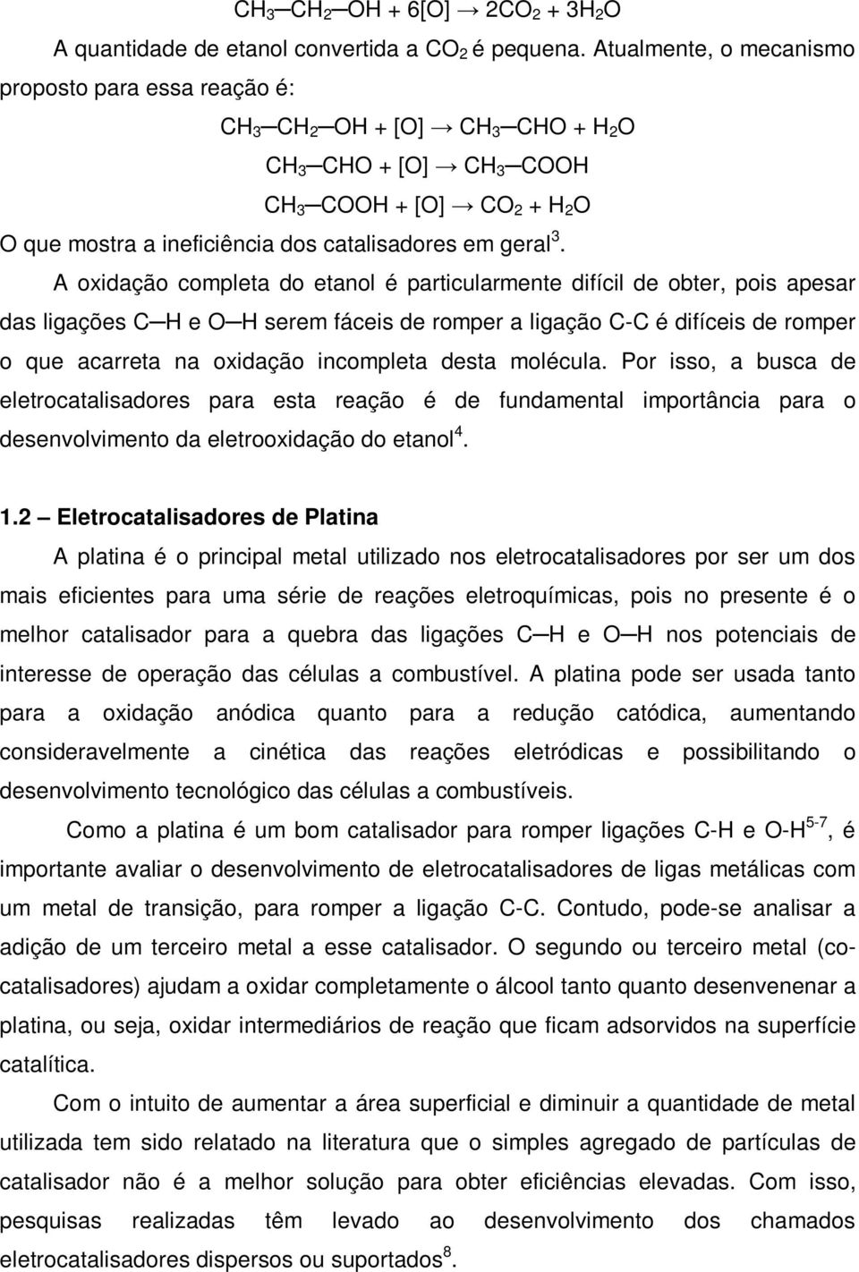 A oxidação completa do etanol é particularmente difícil de obter, pois apesar das ligações C H e O H serem fáceis de romper a ligação C-C é difíceis de romper o que acarreta na oxidação incompleta