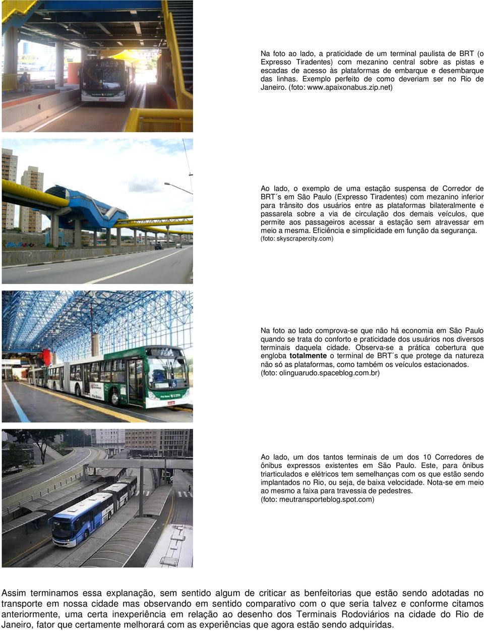 com) Ao lado, o exemplo de uma estação suspensa de Corredor de BRT s em São Paulo (Expresso Tiradentes) com mezanino inferior para trânsito dos usuários entre as plataformas bilateralmente e