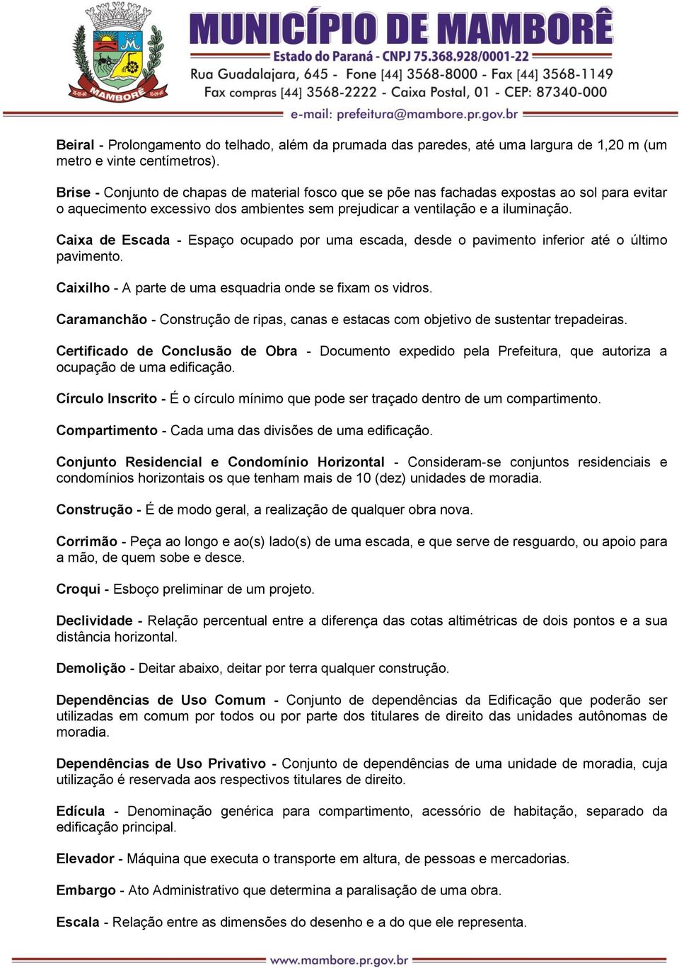 Caixa de Escada - Espaço ocupado por uma escada, desde o pavimento inferior até o último pavimento. Caixilho - A parte de uma esquadria onde se fixam os vidros.