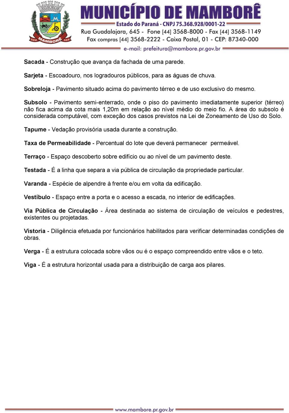 Subsolo - Pavimento semi-enterrado, onde o piso do pavimento imediatamente superior (térreo) não fica acima da cota mais 1,20m em relação ao nível médio do meio fio.