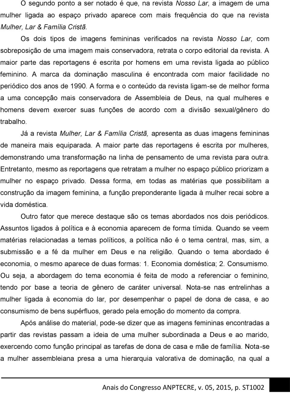 A maior parte das reportagens é escrita por homens em uma revista ligada ao público feminino. A marca da dominação masculina é encontrada com maior facilidade no periódico dos anos de 1990.