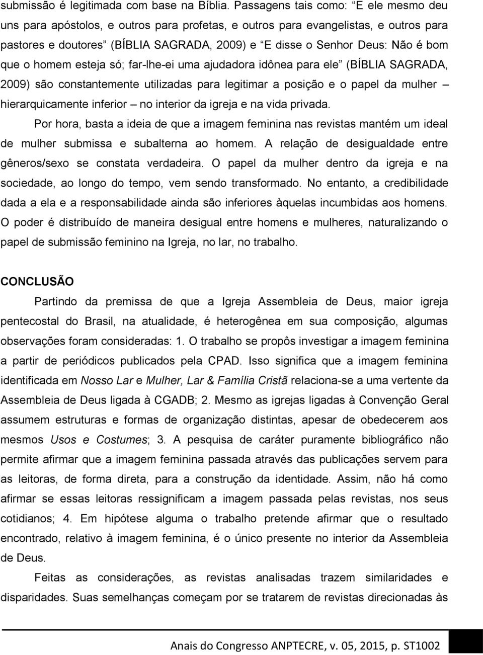 bom que o homem esteja só; far-lhe-ei uma ajudadora idônea para ele (BÍBLIA SAGRADA, 2009) são constantemente utilizadas para legitimar a posição e o papel da mulher hierarquicamente inferior no