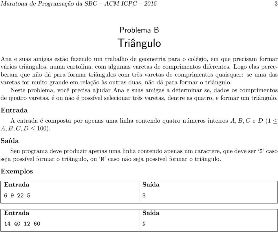 Logo elas perceberam que não dá para formar triângulos com três varetas de comprimentos quaisquer: se uma das varetas for muito grande em relação às outras duas, não dá para formar o triângulo.