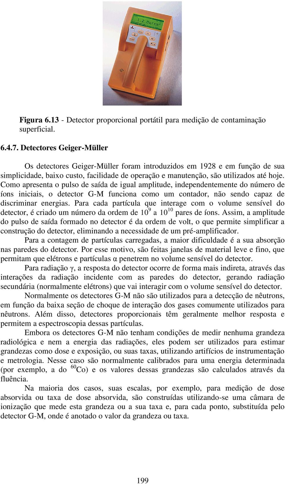 Como apresenta o pulso de saída de igual amplitude, independentemente do número de íons iniciais, o detector G-M funciona como um contador, não sendo capaz de discriminar energias.