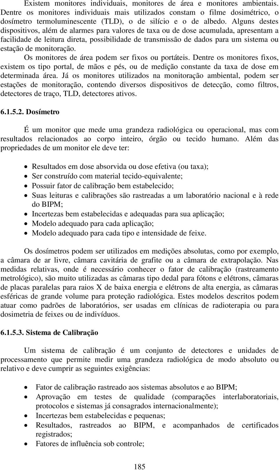 Alguns destes dispositivos, além de alarmes para valores de taxa ou de dose acumulada, apresentam a facilidade de leitura direta, possibilidade de transmissão de dados para um sistema ou estação de