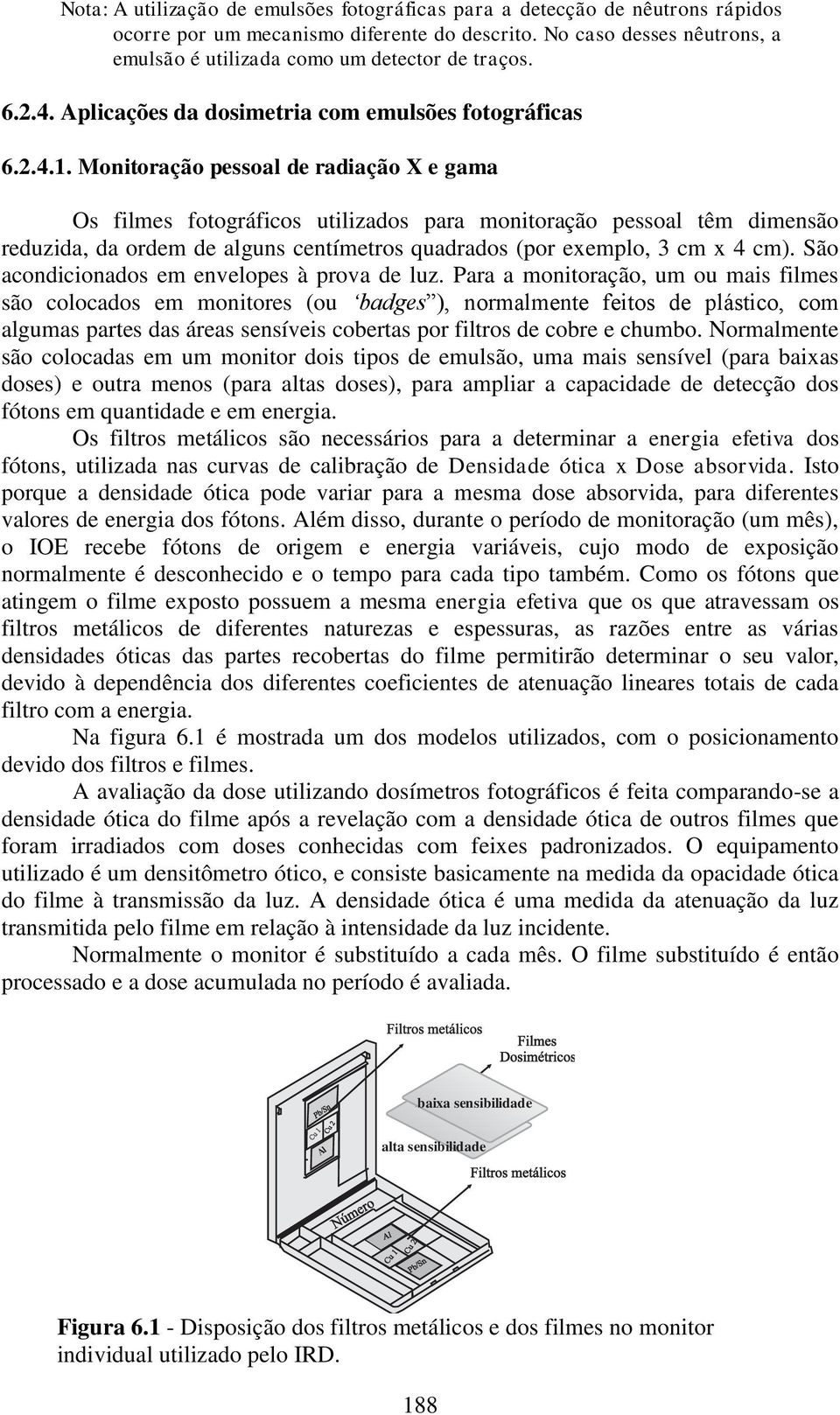 Monitoração pessoal de radiação X e gama Os filmes fotográficos utilizados para monitoração pessoal têm dimensão reduzida, da ordem de alguns centímetros quadrados (por exemplo, 3 cm x 4 cm).