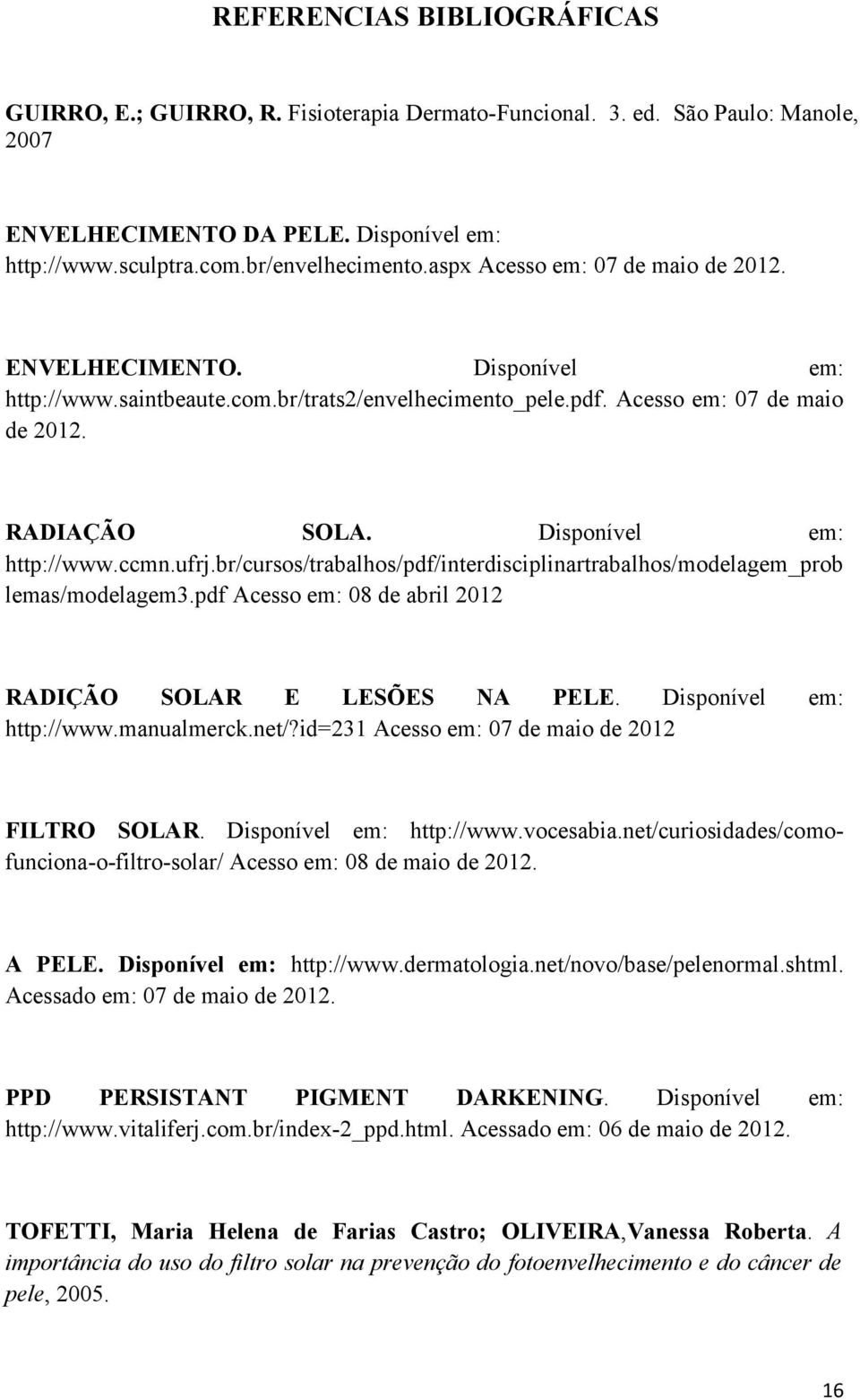 Disponível em: http://www.ccmn.ufrj.br/cursos/trabalhos/pdf/interdisciplinartrabalhos/modelagem_prob lemas/modelagem3.pdf Acesso em: 08 de abril 2012 RADIÇÃO SOLAR E LESÕES NA PELE.