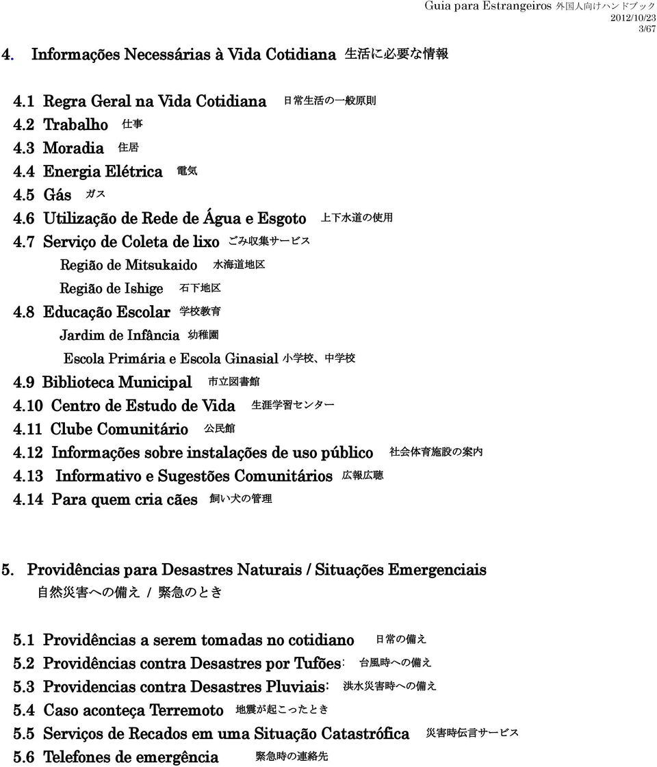 8 Educação Escolar 学校教育 Jardim de Infância 幼稚園 Escola Primária e Escola Ginasial 小学校 中学校 4.9 Biblioteca Municipal 市立図書館 4.10 Centro de Estudo de Vida 生涯学習センター 4.11 Clube Comunitário 公民館 4.