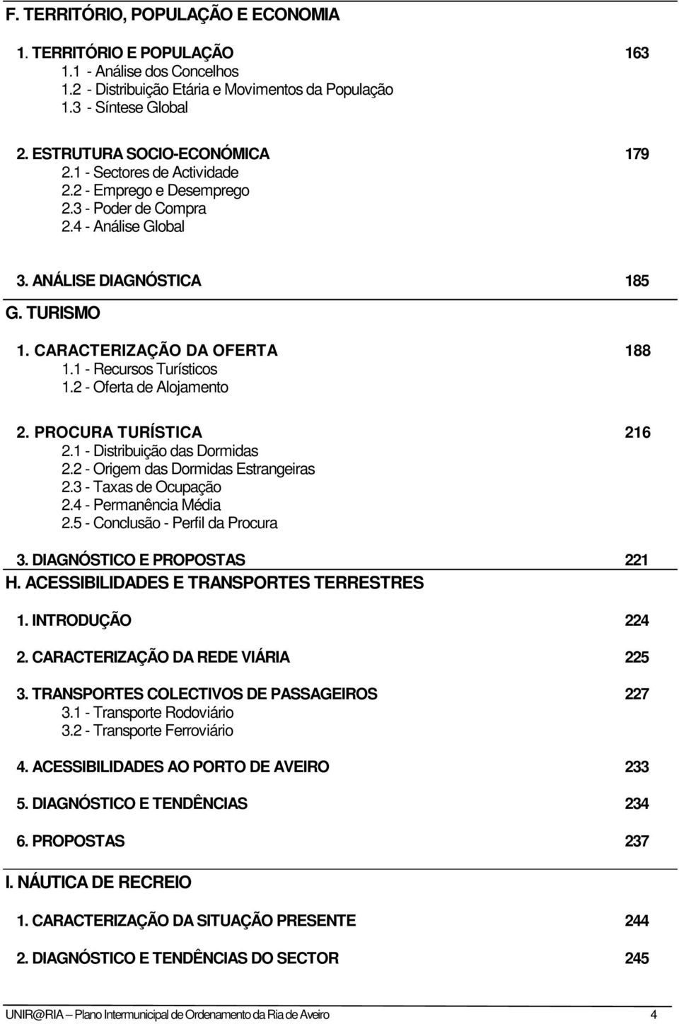 CARACTERIZAÇÃO DA OFERTA 188 1.1 - Recursos Turísticos 1.2 - Oferta de Alojamento 2. PROCURA TURÍSTICA 216 2.1 - Distribuição das Dormidas 2.2 - Origem das Dormidas Estrangeiras 2.