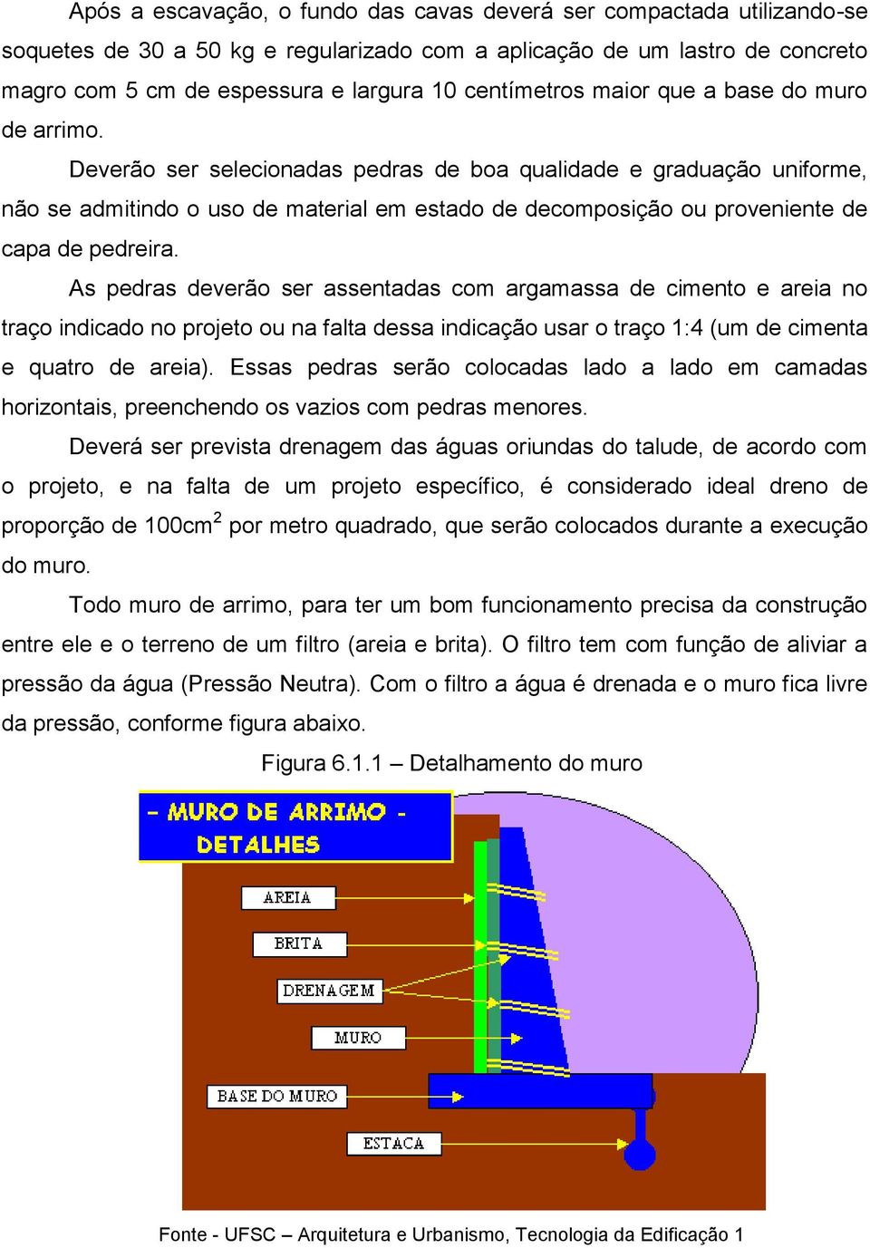 Deverão ser selecionadas pedras de boa qualidade e graduação uniforme, não se admitindo o uso de material em estado de decomposição ou proveniente de capa de pedreira.