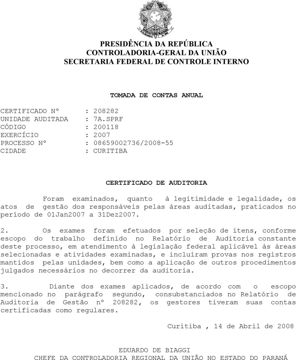 Os exames foram efetuados por seleção de itens, conforme escopo do trabalho definido no Relatório de Auditoria constante deste processo, em atendimento à legislação federal aplicável às áreas