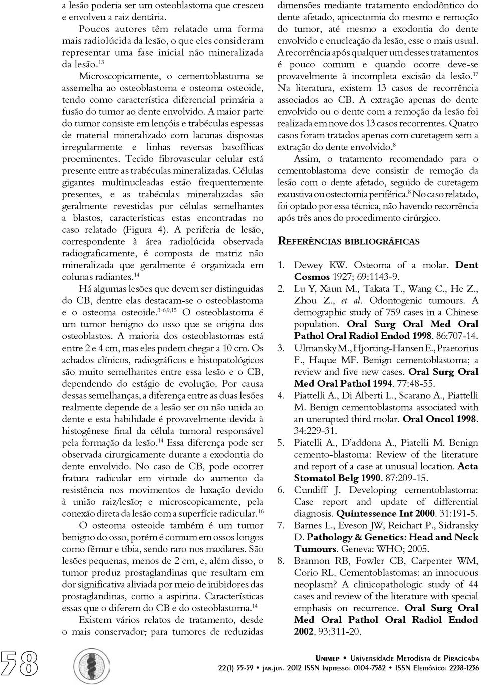 13 Microscopicamente, o cementoblastoma se assemelha ao osteoblastoma e osteoma osteoide, tendo como característica diferencial primária a fusão do tumor ao dente envolvido.