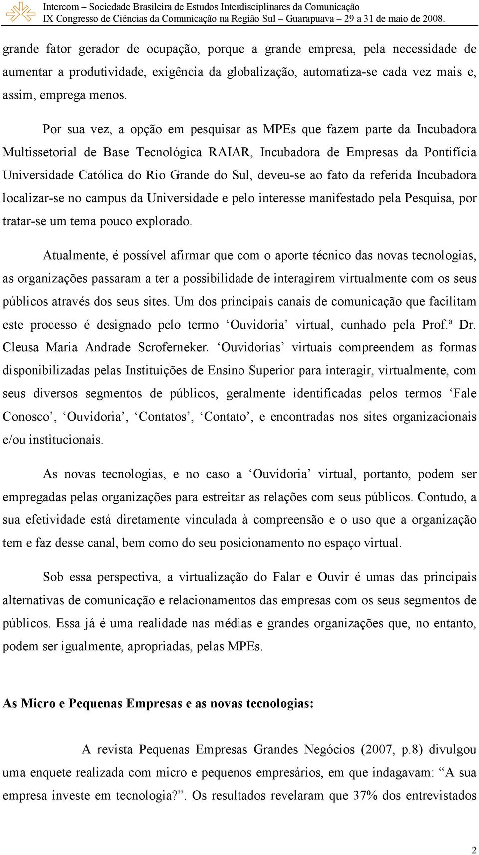 deveu-se ao fato da referida Incubadora localizar-se no campus da Universidade e pelo interesse manifestado pela Pesquisa, por tratar-se um tema pouco explorado.