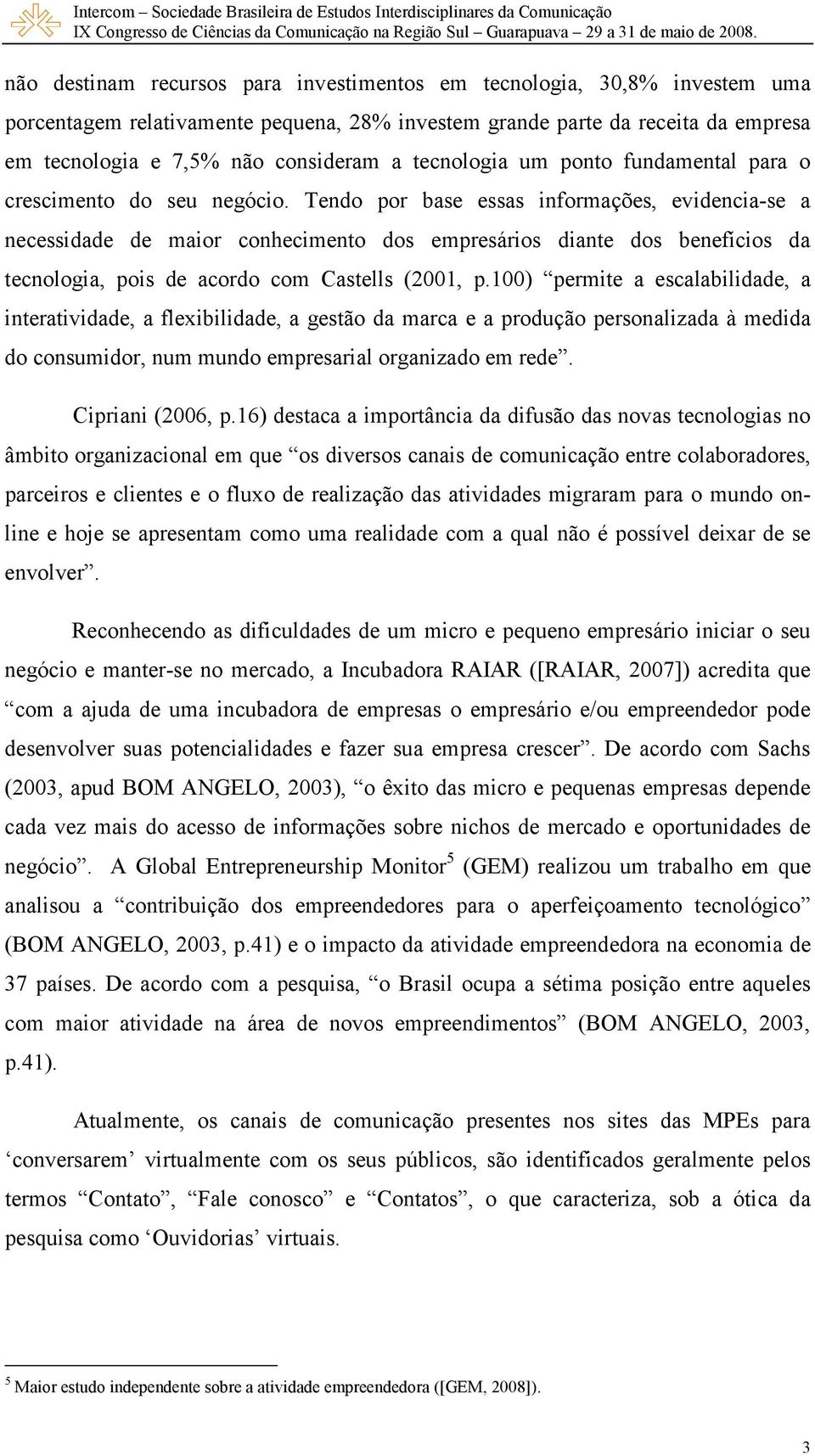 Tendo por base essas informações, evidencia-se a necessidade de maior conhecimento dos empresários diante dos benefícios da tecnologia, pois de acordo com Castells (2001, p.