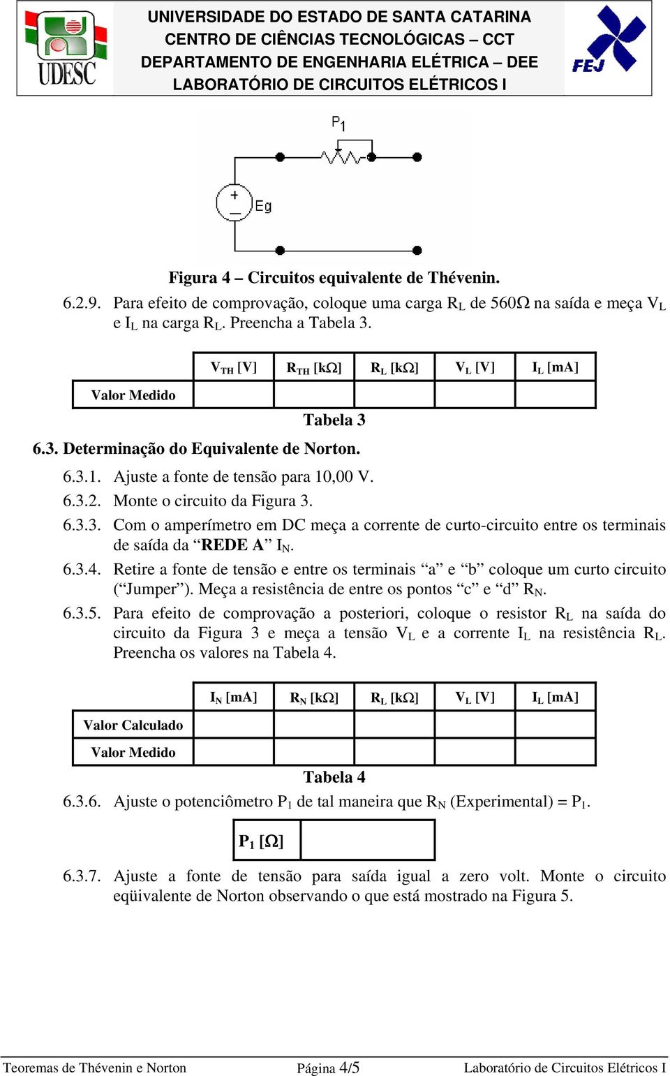 6.3.4. Retire a fonte de tensão e entre os terminais a e b coloque um curto circuito ( Jumper ). Meça a resistência de entre os pontos c e d R. 6.3.5.