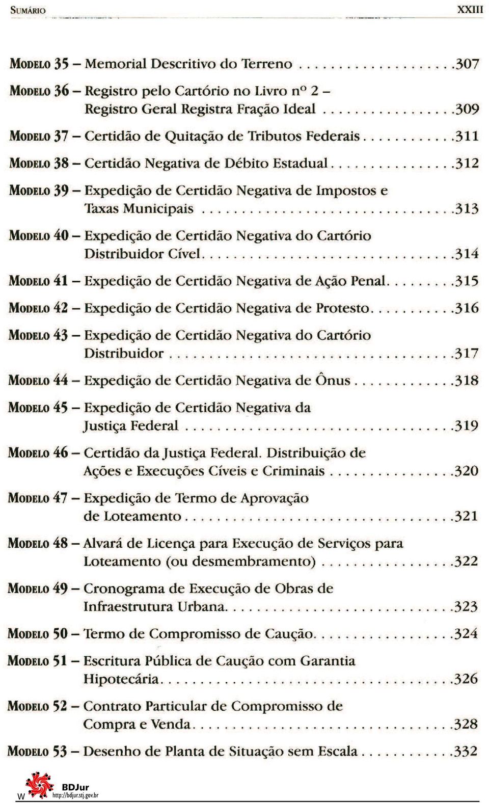 ............. 312 MODELO 39 - Expedição de Certidão Negativa de Impostos e Taxas Municipais...... _...................... 313 MODELO 40 - Expedição de Certidão Negativa do Cartório Distribuidor Cível.