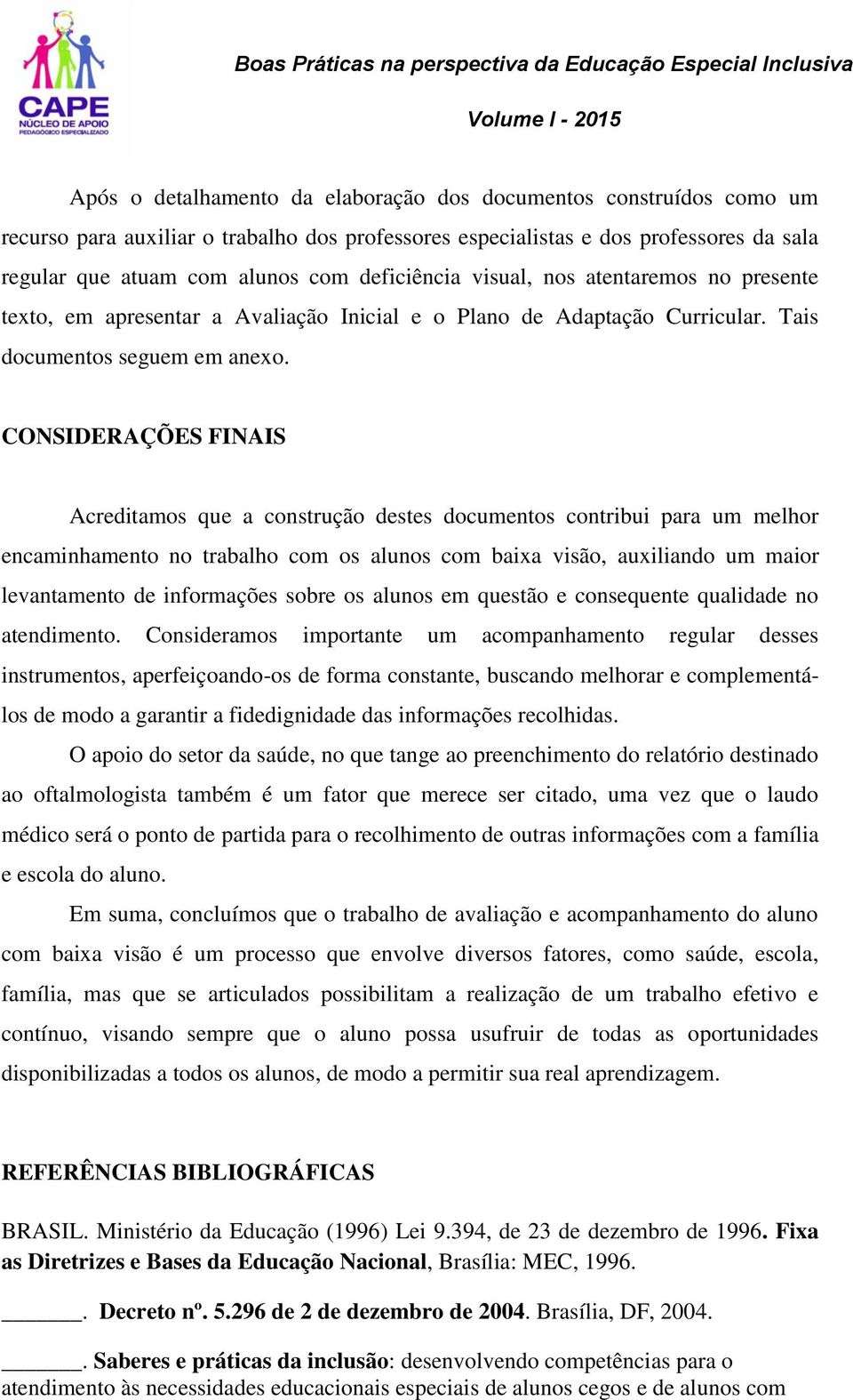 CONSIDERAÇÕES FINAIS Acreditamos que a construção destes documentos contribui para um melhor encaminhamento no trabalho com os alunos com baixa visão, auxiliando um maior levantamento de informações