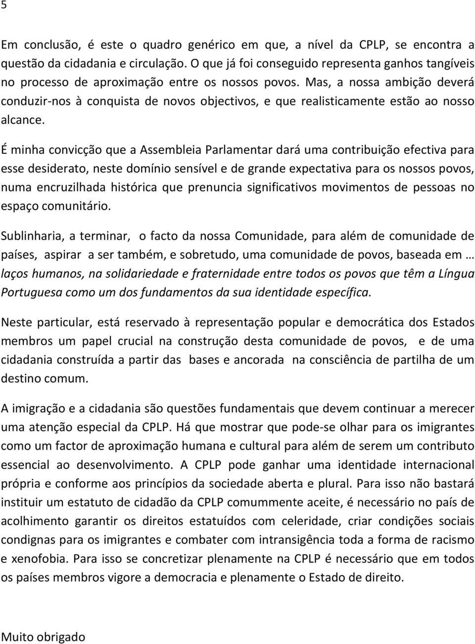 Mas, a nossa ambição deverá conduzir nos à conquista de novos objectivos, e que realisticamente estão ao nosso alcance.