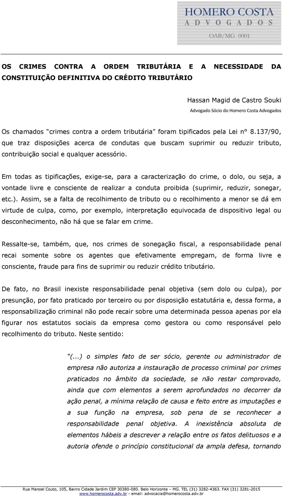 Em todas as tipificações, exige-se, para a caracterização do crime, o dolo, ou seja, a vontade livre e consciente de realizar a conduta proibida (suprimir, reduzir, sonegar, etc.).