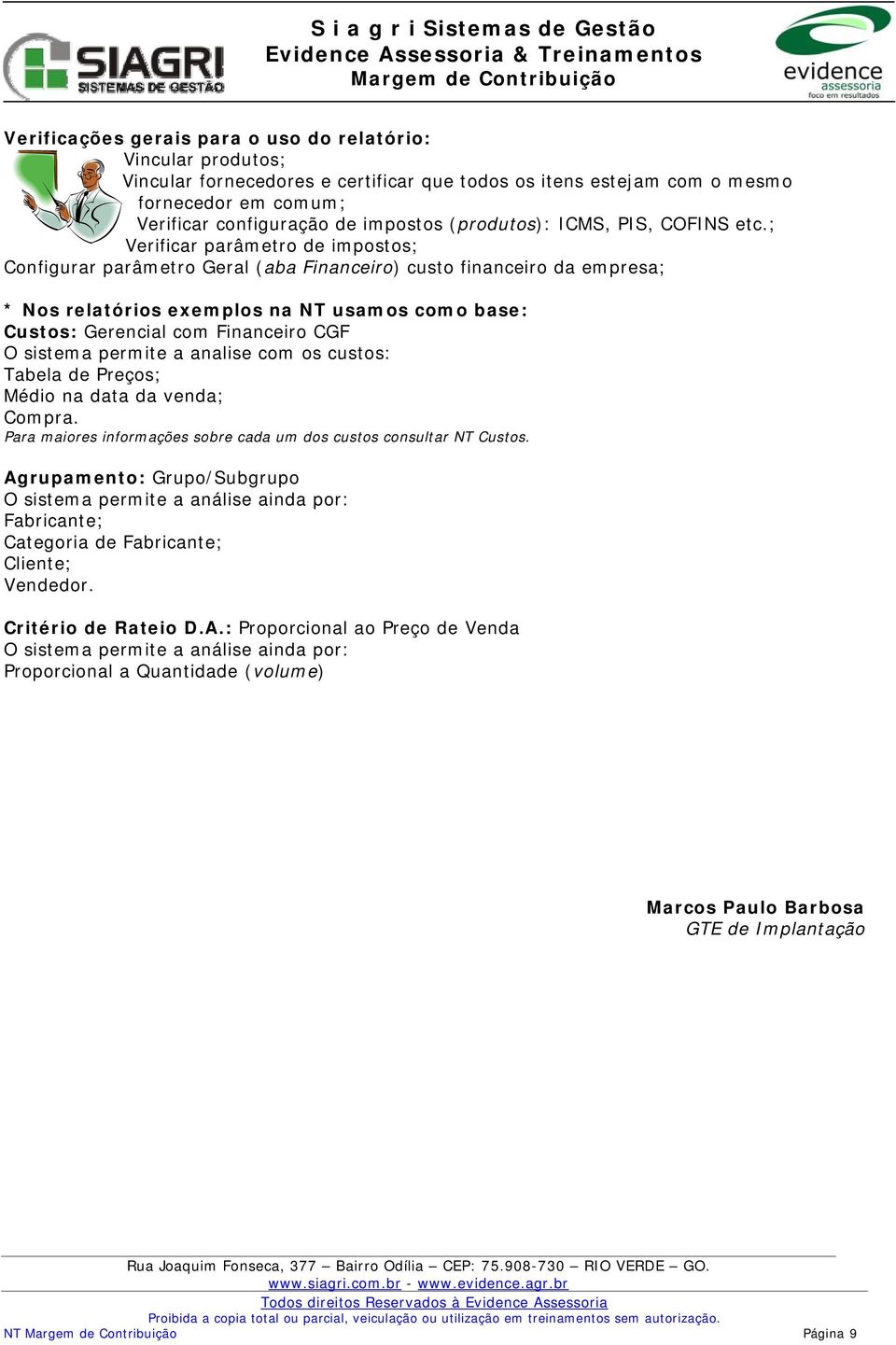 ; Verificar parâmetro de impostos; Configurar parâmetro Geral (aba Financeiro) custo financeiro da empresa; * Nos relatórios exemplos na NT usamos como base: Custos: Gerencial com Financeiro CGF O