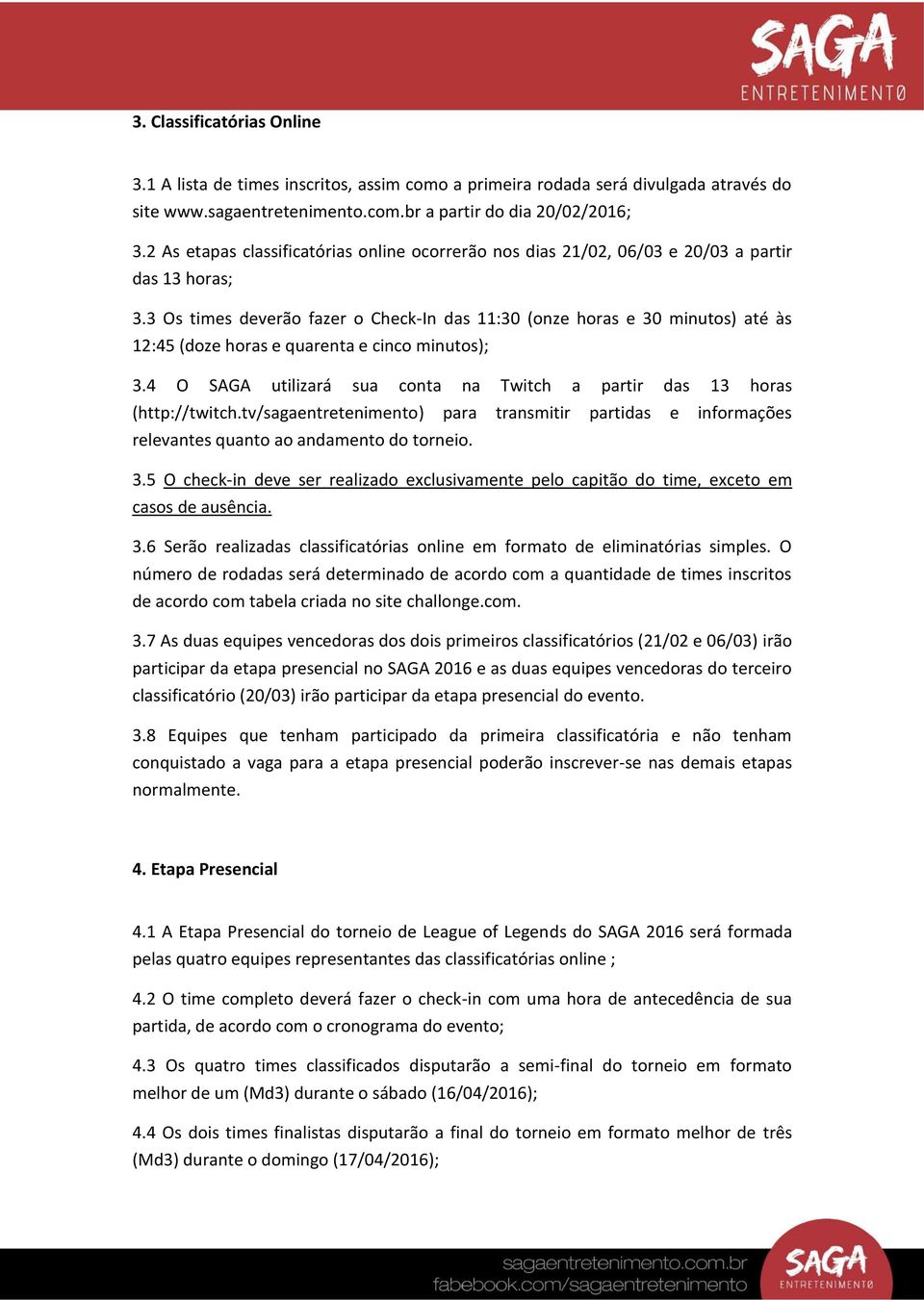 3 Os times deverão fazer o Check-In das 11:30 (onze horas e 30 minutos) até às 12:45 (doze horas e quarenta e cinco minutos); 3.