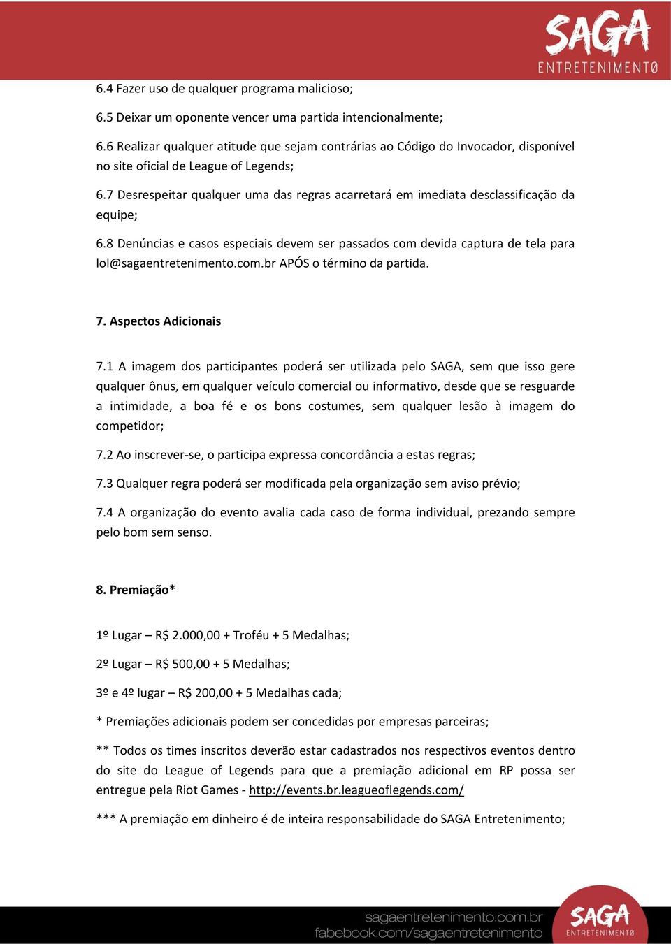 7 Desrespeitar qualquer uma das regras acarretará em imediata desclassificação da equipe; 6.8 Denúncias e casos especiais devem ser passados com devida captura de tela para lol@sagaentretenimento.com.br APÓS o término da partida.