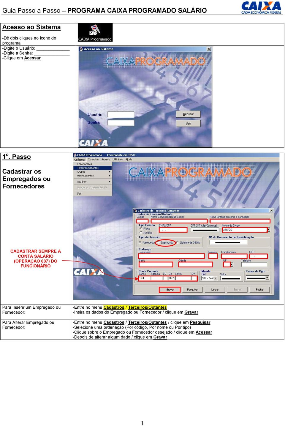 Empregado ou Fornecedor: -Entre no menu Cadastros / Terceiros/Optantes -Insira os dados do Empregado ou Fornecedor / clique em Gravar -Entre no menu Cadastros /