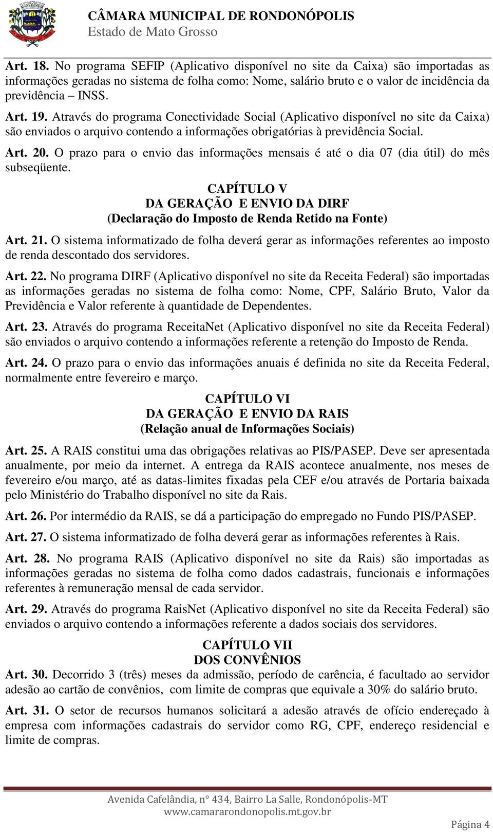 O prazo para o envio das informações mensais é até o dia 07 (dia útil) do mês subseqüente. CAPÍTULO V DA GERAÇÃO E ENVIO DA DIRF (Declaração do Imposto de Renda Retido na Fonte) Art. 21.