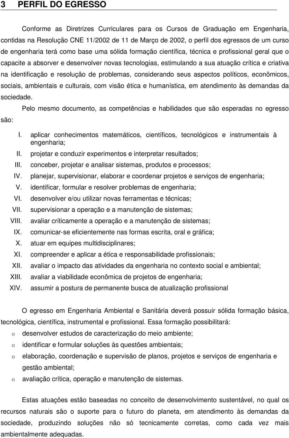 identificação e resolução de problemas, considerando seus aspectos políticos, econômicos, sociais, ambientais e culturais, com visão ética e humanística, em atendimento às demandas da sociedade.