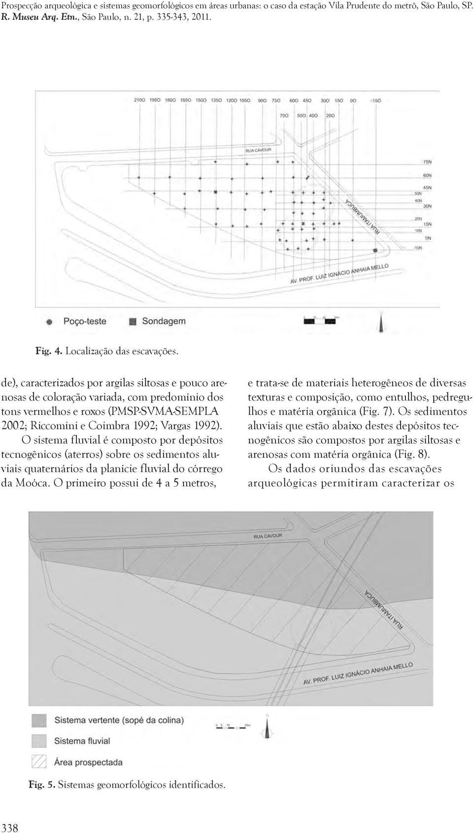 de), caracterizados por argilas siltosas e pouco arenosas de coloração variada, com predomínio dos tons vermelhos e roxos (PMSP-SVMA-SEMPLA 2002; Riccomini e Coimbra 1992; Vargas 1992).