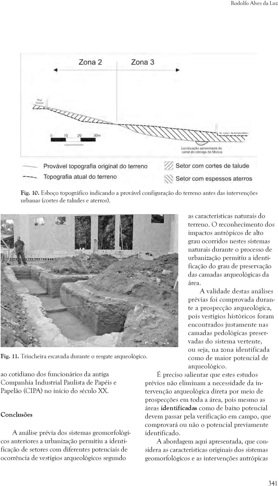 A análise prévia dos sistemas geomorfológicos anteriores a urbanização permitiu a identificação de setores com diferentes potenciais de ocorrência de vestígios arqueológicos segundo as