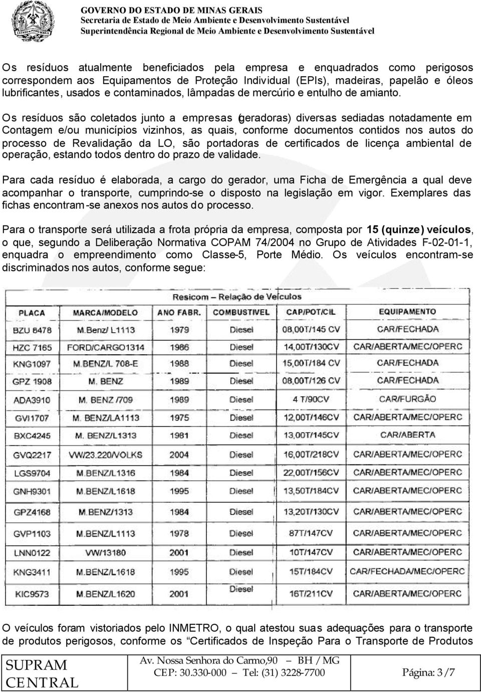 Os resíduos são coletados junto a empresas (geradoras) diversas sediadas notadamente em Contagem e/ou municípios vizinhos, as quais, conforme documentos contidos nos autos do processo de Revalidação