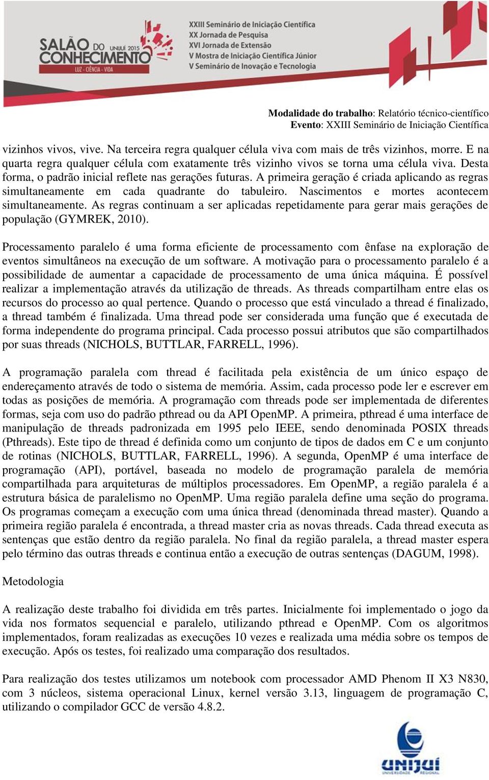 Nascimentos e mortes acontecem simultaneamente. As regras continuam a ser aplicadas repetidamente para gerar mais gerações de população (GYMREK, 2010).