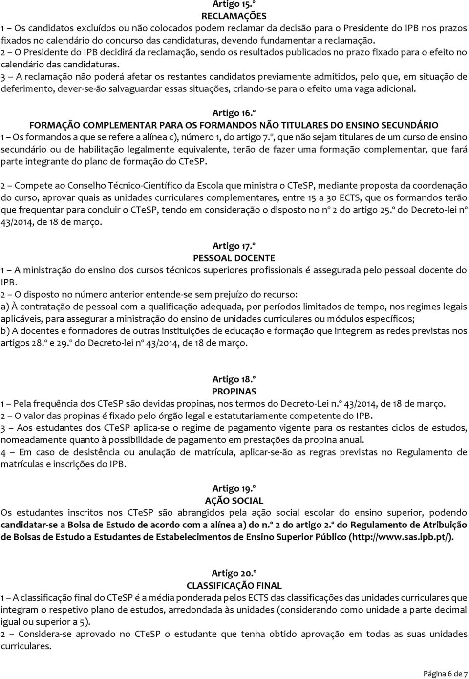 reclamação. 2 O Presidente do IPB decidirá da reclamação, sendo os resultados publicados no prazo fixado para o efeito no calendário das candidaturas.