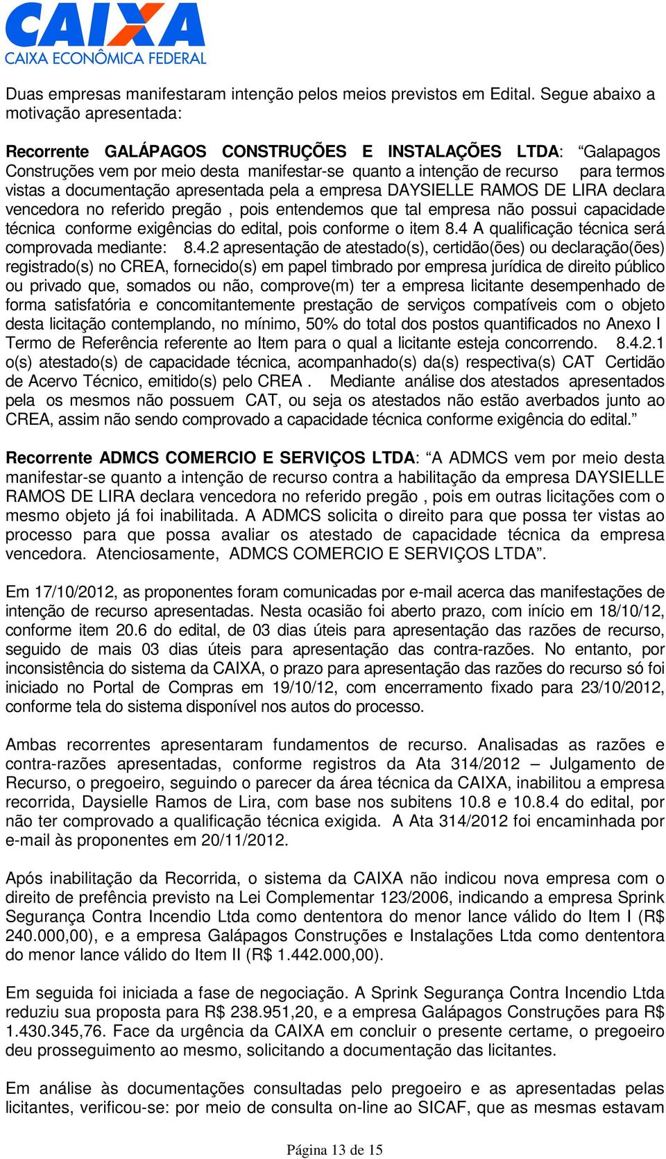 documentação apresentada pela a empresa declara vencedora no referido pregão, pois entendemos que tal empresa não possui capacidade técnica conforme exigências do edital, pois conforme o item.