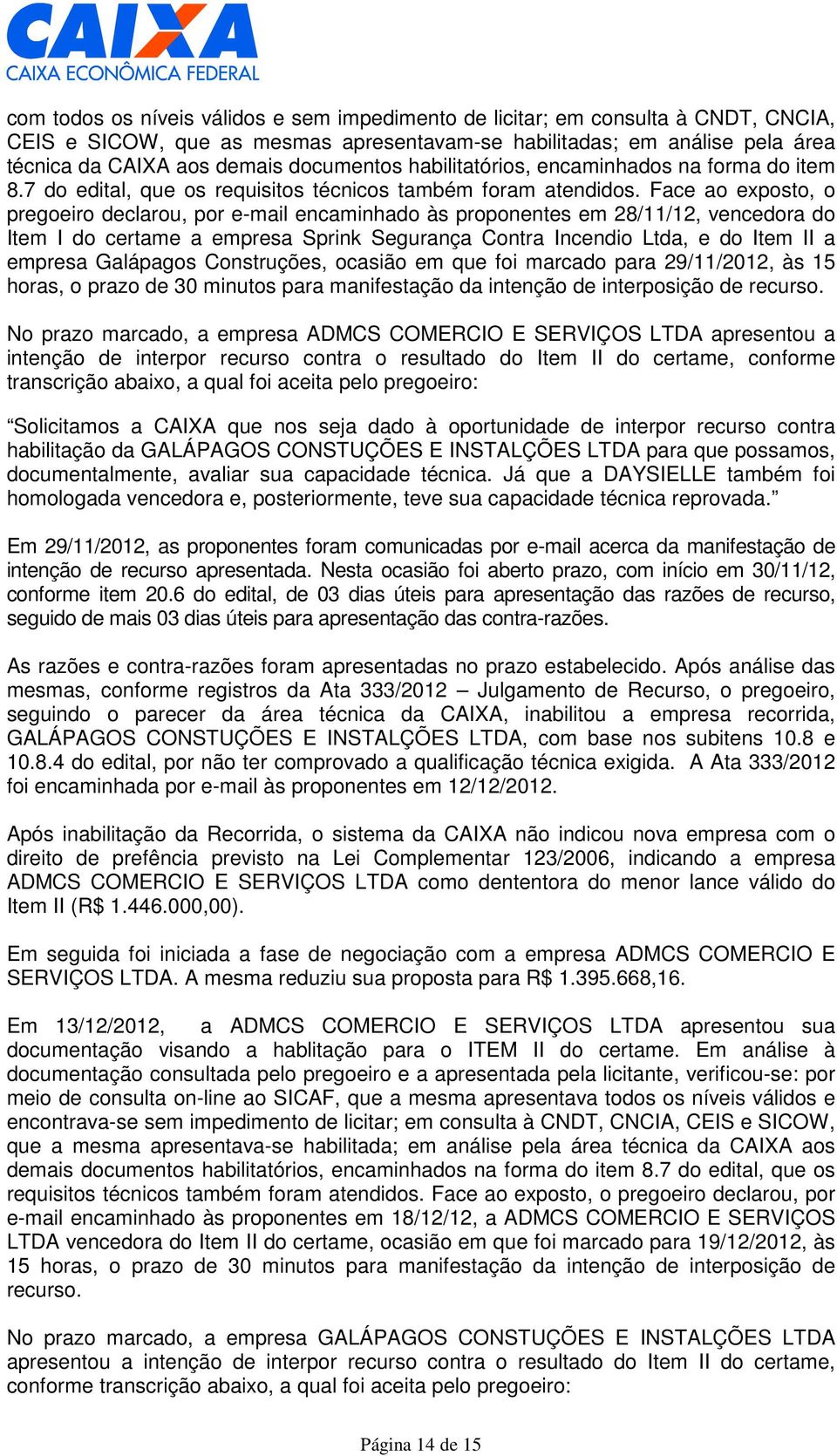 Face ao exposto, o pregoeiro declarou, por e-mail encaminhado às proponentes em //, vencedora do Item I do certame a empresa, e do Item II a empresa, ocasião em que foi marcado para //, às horas, o