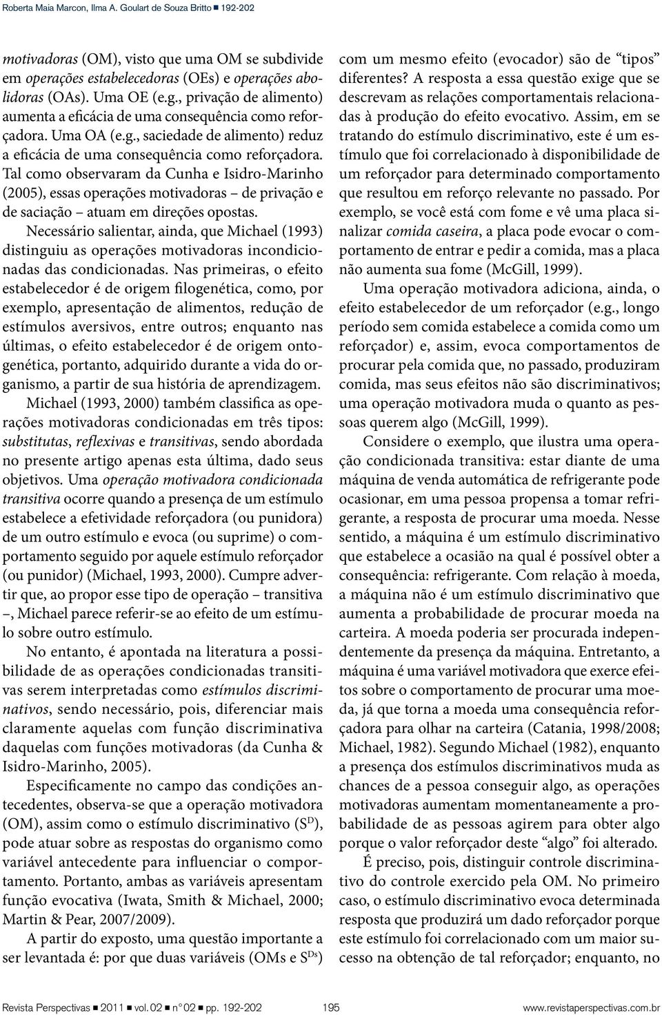 Tal como observaram da Cunha e Isidro-Marinho (2005), essas operações motivadoras de privação e de saciação atuam em direções opostas.