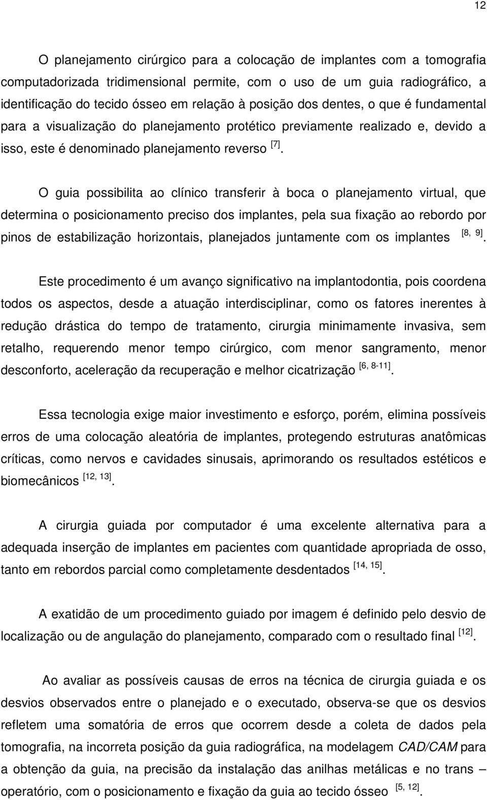 O guia possibilita ao clínico transferir à boca o planejamento virtual, que determina o posicionamento preciso dos implantes, pela sua fixação ao rebordo por pinos de estabilização horizontais,