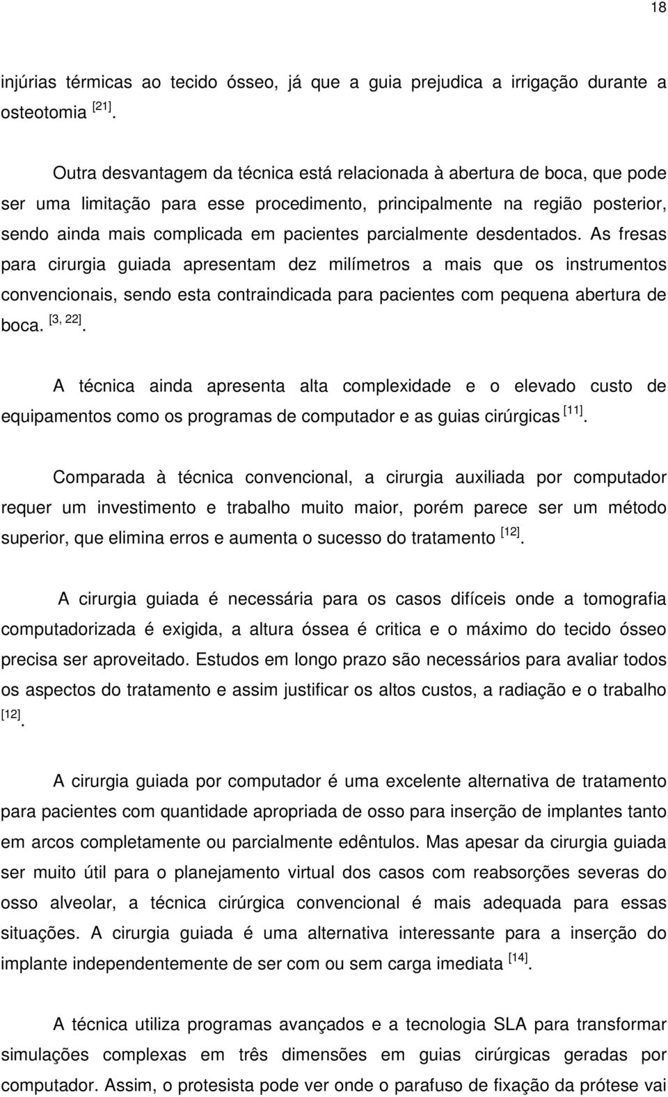 parcialmente desdentados. As fresas para cirurgia guiada apresentam dez milímetros a mais que os instrumentos convencionais, sendo esta contraindicada para pacientes com pequena abertura de boca.