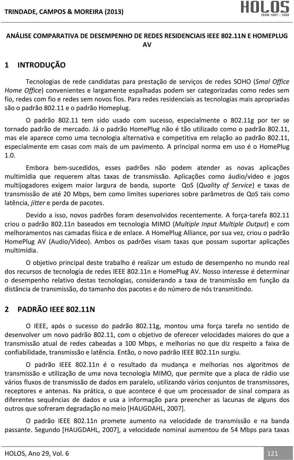 redes sem fio, redes com fio e redes sem novos fios. Para redes residenciais as tecnologias mais apropriadas são o padrão 802.11 e o padrão Homeplug. O padrão 802.