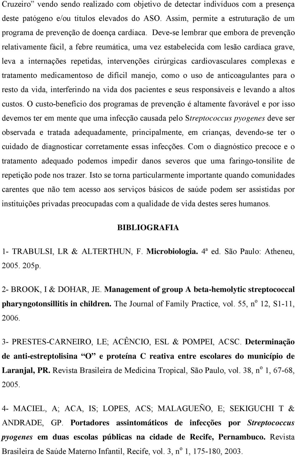 Deve-se lembrar que embora de prevenção relativamente fácil, a febre reumática, uma vez estabelecida com lesão cardíaca grave, leva a internações repetidas, intervenções cirúrgicas cardiovasculares