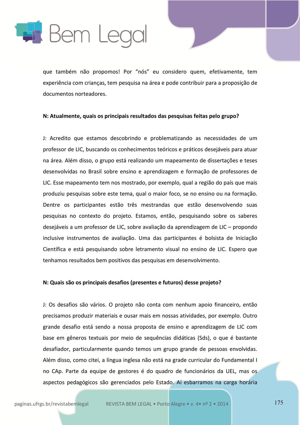 J: Acredito que estamos descobrindo e problematizando as necessidades de um professor de LIC, buscando os conhecimentos teóricos e práticos desejáveis para atuar na área.