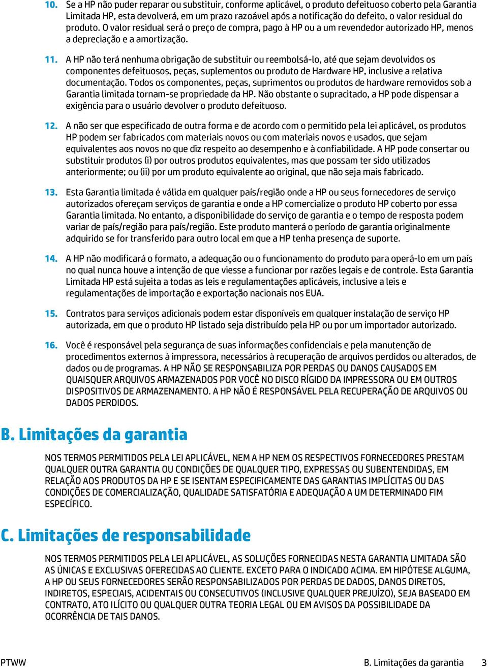 A HP não terá nenhuma obrigação de substituir ou reembolsá-lo, até que sejam devolvidos os componentes defeituosos, peças, suplementos ou produto de Hardware HP, inclusive a relativa documentação.