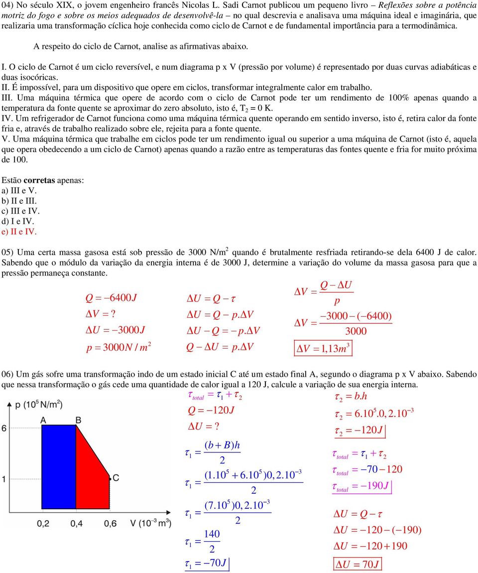 realizaria uma transformação cíclica hoje conhecida como ciclo de Carnot e de fundamental importância para a termodinâmica. A respeito do ciclo de Carnot, analise as afirmativas abaixo. I.