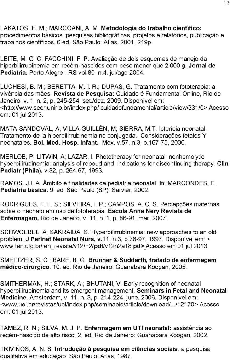 Porto Alegre - RS vol.80 n.4. jul/ago 2004. LUCHESI, B. M.; BERETTA, M. I. R.; DUPAS, G. Tratamento com fototerapia: a vivência das mães.