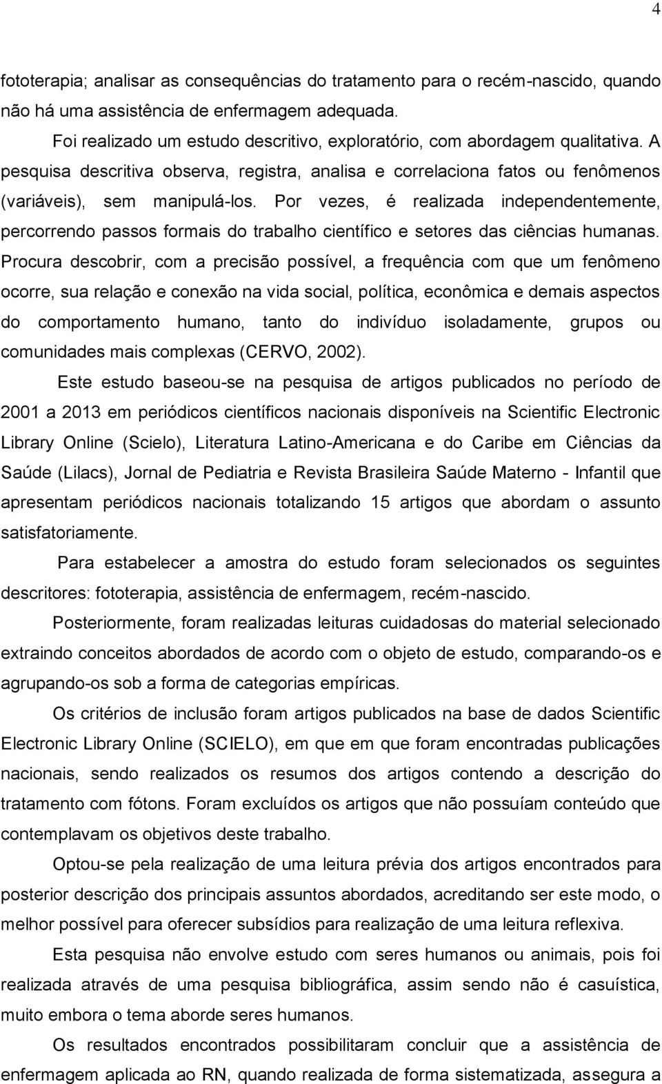 Por vezes, é realizada independentemente, percorrendo passos formais do trabalho científico e setores das ciências humanas.