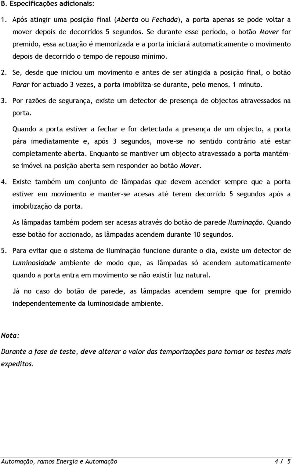 Se, desde que iniciou um movimento e antes de ser atingida a posição final, o botão Parar for actuado 3 vezes, a porta imobiliza-se durante, pelo menos, 1 minuto. 3. Por razões de segurança, existe um detector de presença de objectos atravessados na porta.