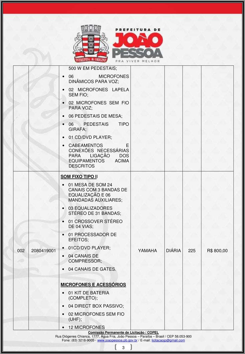 EQUALIZAÇÃO E 06 MANDADAS AUXILIARES; 03 EQUALIZADORES STÉREO DE 31 BANDAS; 01 CROSSOVER STÉREO DE 04 VIAS; 01 PROCESSADOR DE EFEITOS; 01CD/DVD PLAYER; 04 CANAIS DE