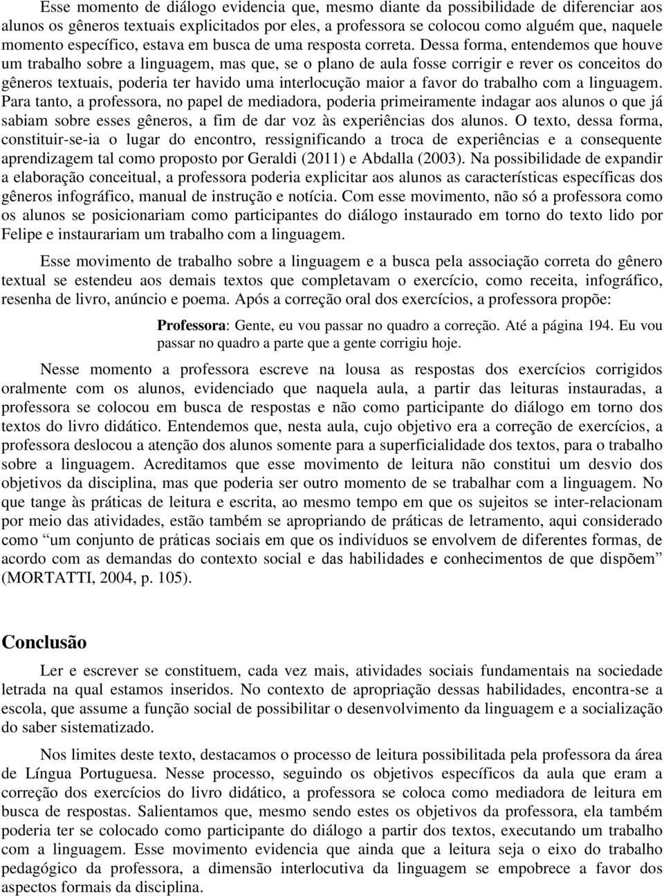 Dessa forma, entendemos que houve um trabalho sobre a linguagem, mas que, se o plano de aula fosse corrigir e rever os conceitos do gêneros textuais, poderia ter havido uma interlocução maior a favor